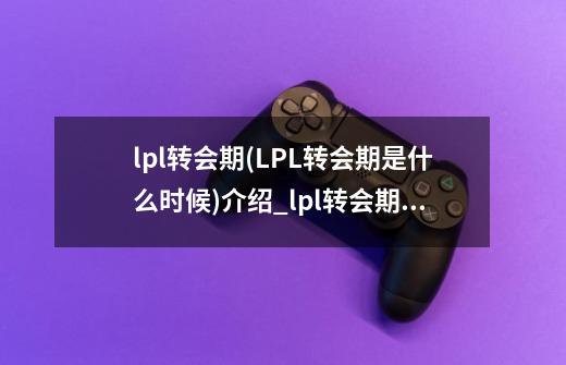 lpl转会期(LPL转会期是什么时候)介绍_lpl转会期(LPL转会期是什么时候)是什么-第1张-游戏信息-龙启网