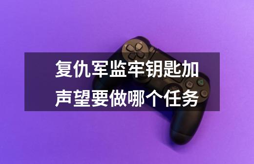 复仇军监牢钥匙加声望要做哪个任务-第1张-游戏信息-龙启网