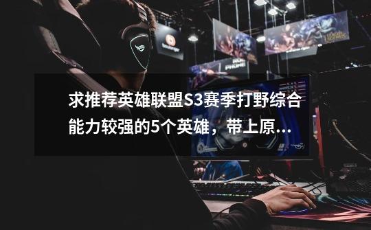 求推荐英雄联盟S3赛季打野综合能力较强的5个英雄,带上原因~-第1张-游戏信息-龙启网