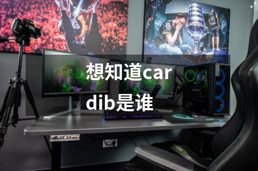 想知道cardib是谁-第1张-游戏信息-龙启网