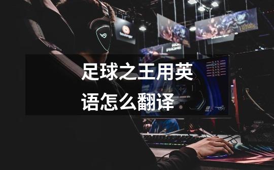 足球之王用英语怎么翻译-第1张-游戏信息-龙启网