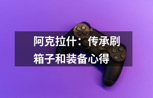 阿克拉什:传承刷箱子和装备心得-第1张-游戏信息-龙启网