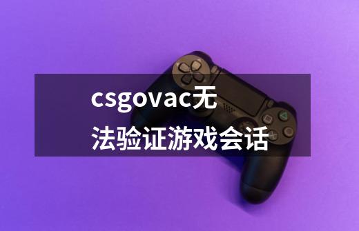 csgovac无法验证游戏会话-第1张-游戏信息-龙启网