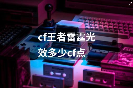 cf王者雷霆光效多少cf点-第1张-游戏信息-龙启网