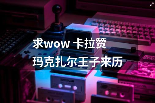 求wow 卡拉赞玛克扎尔王子来历-第1张-游戏信息-龙启网