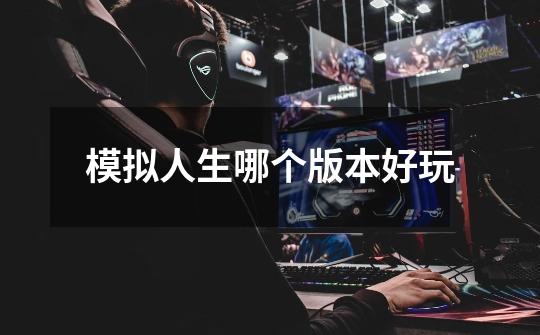 模拟人生哪个版本好玩-第1张-游戏信息-龙启网