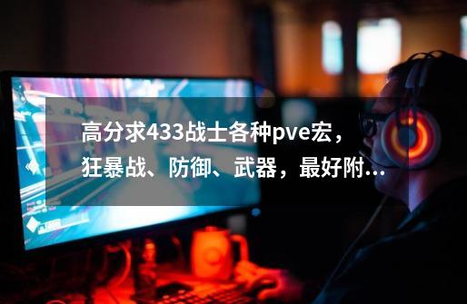 高分求4.3.3战士各种pve宏,狂暴战、防御、武器,最好附带宏的使用方法。不喜宏的勿喷,各有各的玩法。-第1张-游戏信息-龙启网