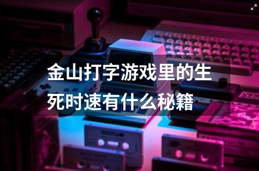 金山打字游戏里的生死时速有什么秘籍-第1张-游戏信息-龙启网