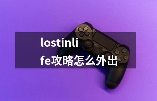 lostinlife攻略怎么外出-第1张-游戏信息-龙启网