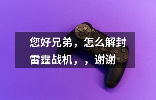 您好兄弟，怎么解封雷霆战机，，谢谢-第1张-游戏信息-龙启网