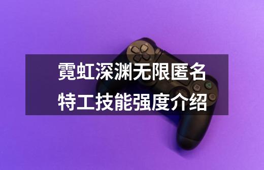 霓虹深渊无限匿名特工技能强度介绍-第1张-游戏信息-龙启网