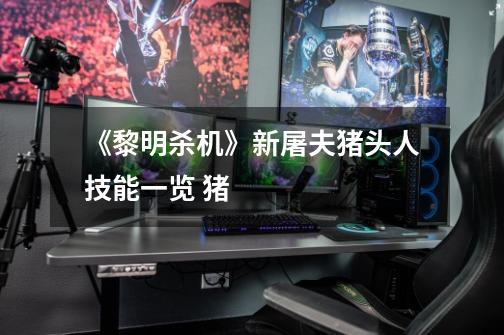 《黎明杀机》新屠夫猪头人技能一览 猪-第1张-游戏信息-龙启网