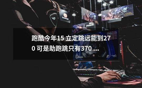 跑酷今年15 立定跳远能到270 可是助跑跳只有370 怎么练习助跑跳 怎么样跳得更远-第1张-游戏信息-龙启网