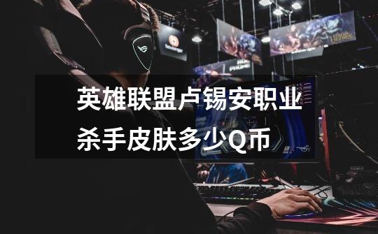 英雄联盟卢锡安职业杀手皮肤多少Q币-第1张-游戏信息-龙启网