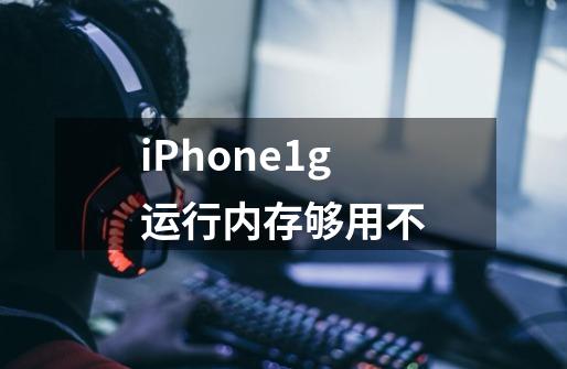 iPhone1g运行内存够用不-第1张-游戏信息-龙启网