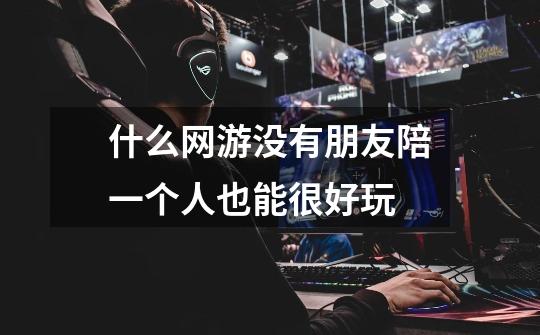 什么网游没有朋友陪一个人也能很好玩-第1张-游戏信息-龙启网