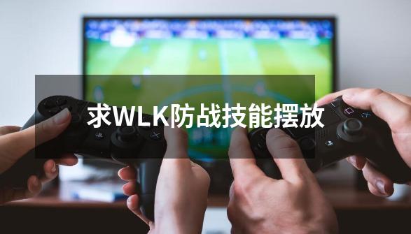 求WLK防战技能摆放-第1张-游戏信息-龙启网