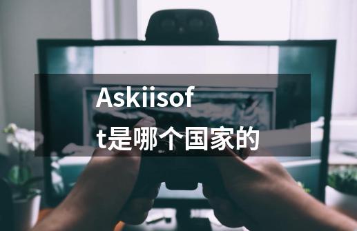 Askiisoft是哪个国家的-第1张-游戏信息-龙启网