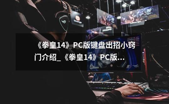 《拳皇14》PC版键盘出招小窍门介绍_《拳皇14》PC版键盘出招小窍门是什么-第1张-游戏信息-龙启网