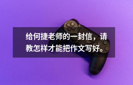 给何捷老师的一封信,请教怎样才能把作文写好。-第1张-游戏信息-龙启网