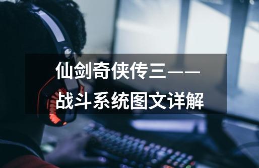 仙剑奇侠传三——战斗系统图文详解-第1张-游戏信息-龙启网
