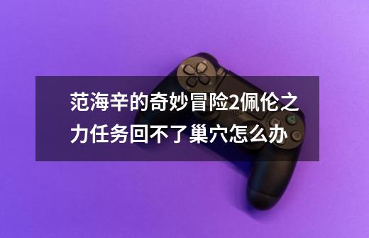 范海辛的奇妙冒险2佩伦之力任务回不了巢穴怎么办-第1张-游戏信息-龙启网
