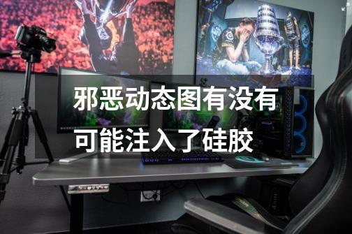 邪恶动态图有没有可能注入了硅胶-第1张-游戏信息-龙启网