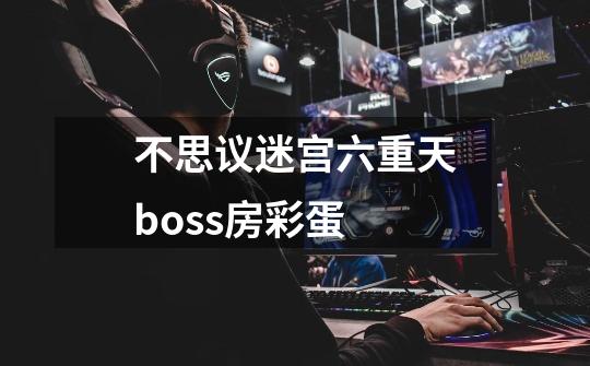 不思议迷宫六重天boss房彩蛋-第1张-游戏信息-龙启网