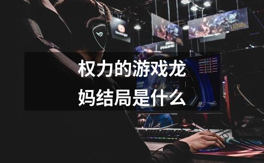 权力的游戏龙妈结局是什么-第1张-游戏信息-龙启网