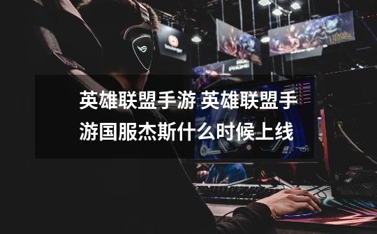英雄联盟手游 英雄联盟手游国服杰斯什么时候上线-第1张-游戏信息-龙启网