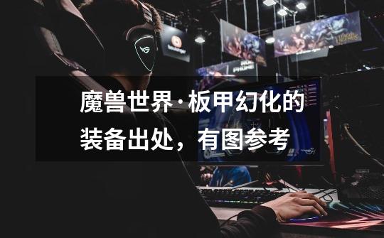 魔兽世界·板甲幻化的装备出处,有图参考-第1张-游戏信息-龙启网