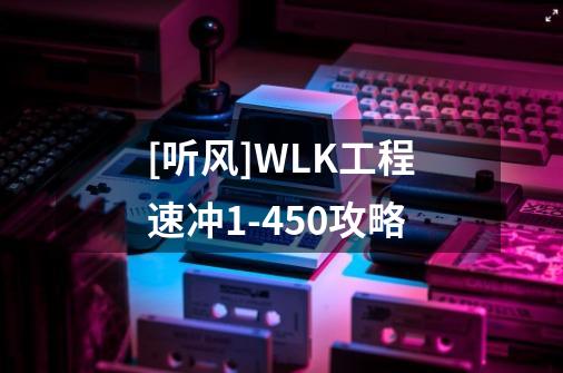 [听风]WLK工程速冲1-450攻略-第1张-游戏信息-龙启网
