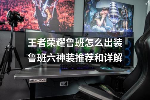 王者荣耀鲁班怎么出装鲁班六神装推荐和详解-第1张-游戏信息-龙启网