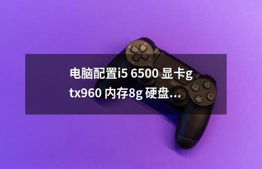 电脑配置i5 6500 显卡gtx960 内存8g 硬盘128sdd+1t 可以玩最终幻想15吗-第1张-游戏信息-龙启网