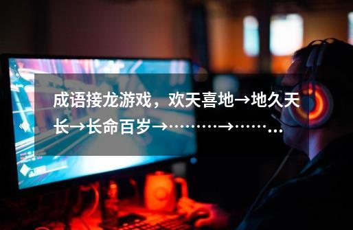 成语接龙游戏，欢天喜地→地久天长→长命百岁→………→………→-第1张-游戏信息-龙启网