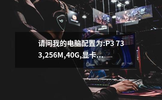 请问我的电脑配置为:P3 733,256M,40G,显卡4M,这样的能玩什么样的游戏及单机版游戏-第1张-游戏信息-龙启网