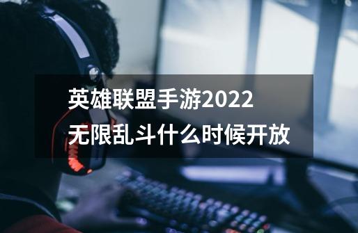 英雄联盟手游2022无限乱斗什么时候开放-第1张-游戏信息-龙启网