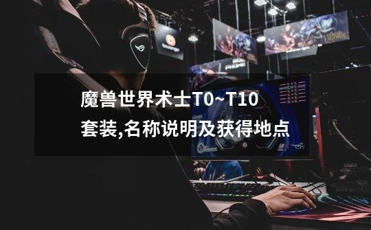 魔兽世界术士T0~T10套装,名称.说明及获得地点-第1张-游戏信息-龙启网
