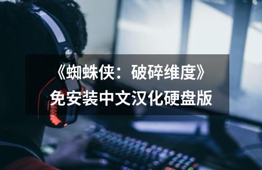 《蜘蛛侠：破碎维度》免安装中文汉化硬盘版-第1张-游戏信息-龙启网