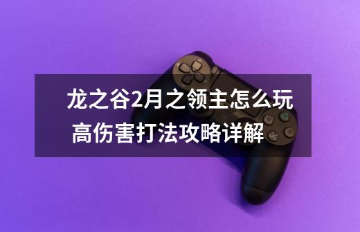 龙之谷2月之领主怎么玩 高伤害打法攻略详解-第1张-游戏信息-龙启网