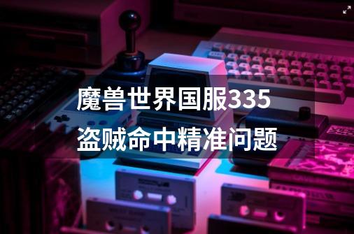 魔兽世界国服3.35盗贼命中精准问题-第1张-游戏信息-龙启网