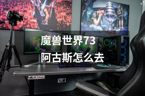 魔兽世界7.3阿古斯怎么去-第1张-游戏信息-龙启网