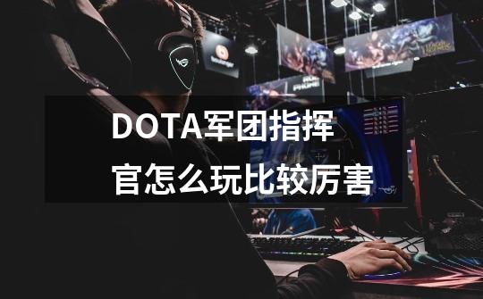 DOTA军团指挥官怎么玩比较厉害-第1张-游戏信息-龙启网