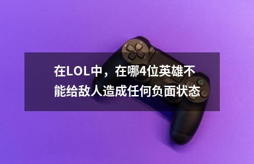 在LOL中,在哪4位英雄不能给敌人造成任何负面状态-第1张-游戏信息-龙启网