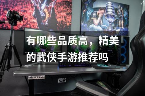 有哪些品质高,精美的武侠手游推荐吗-第1张-游戏信息-龙启网