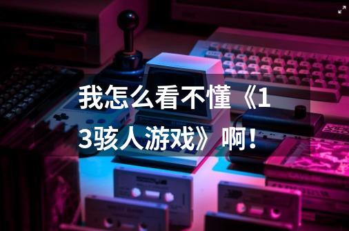 我怎么看不懂《13骇人游戏》啊！-第1张-游戏信息-龙启网