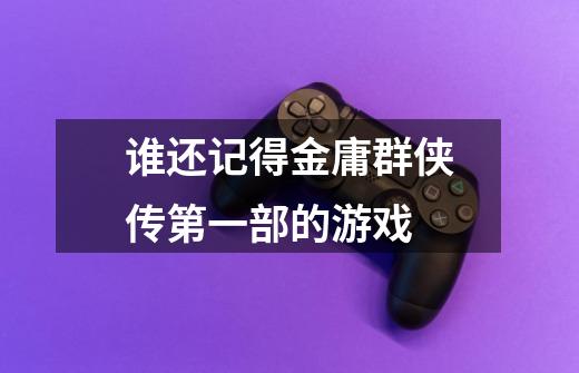 谁还记得金庸群侠传第一部的游戏-第1张-游戏信息-龙启网