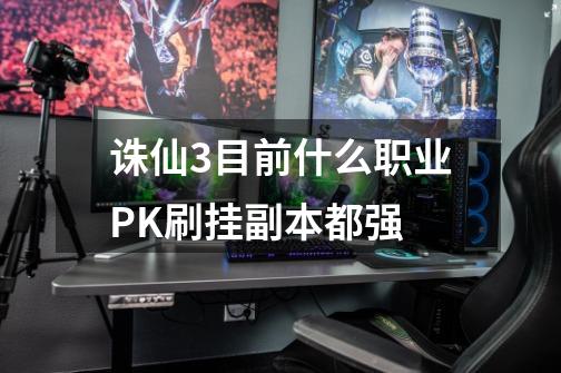诛仙3目前什么职业PK刷挂副本都强-第1张-游戏信息-龙启网