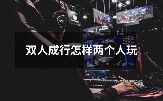 双人成行怎样两个人玩-第1张-游戏信息-龙启网
