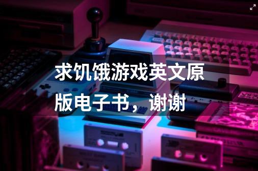求饥饿游戏英文原版电子书，谢谢-第1张-游戏信息-龙启网